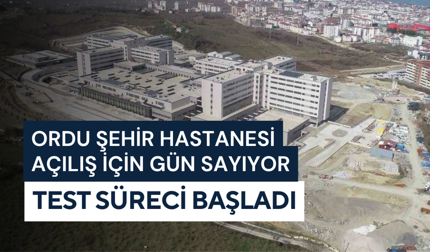 Ordu Şehir Hastanesi açılış için gün sayıyor: Test süreci başladı
