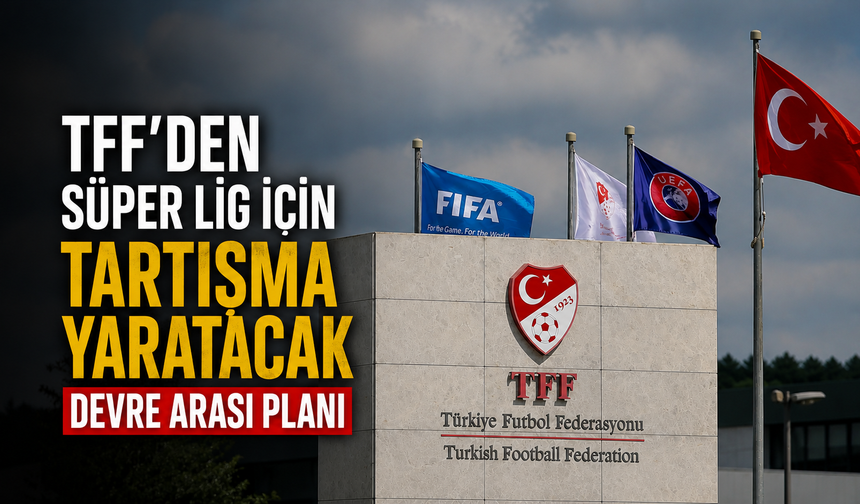 TFF'den Süper Lig için tartışma yaratacak devre arası planı