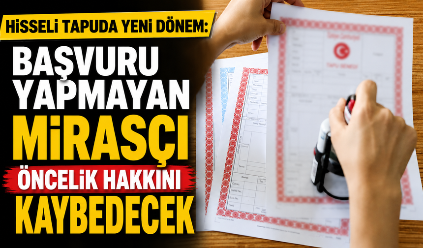 Hisseli tapuda yeni dönem: Başvuru yapmayan mirasçı öncelik hakkını kaybedecek