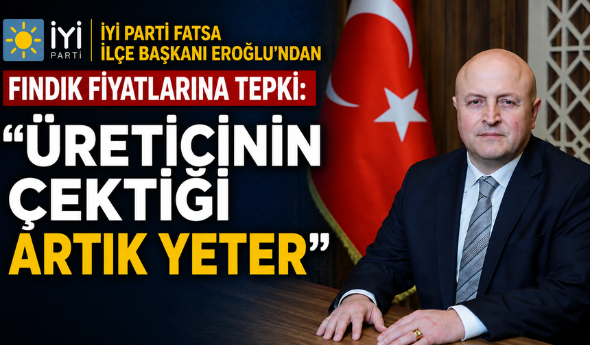 İYİ Parti Fatsa İlçe Başkanı Eroğlu’ndan fındık fiyatlarına tepki: “Üreticinin çektiği artık yeter”