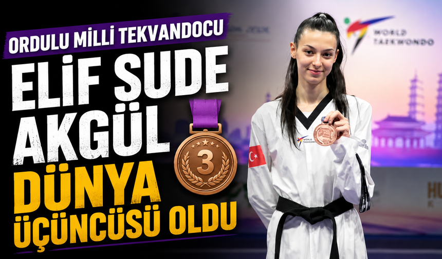 Ordulu milli tekvandocu Elif Sude Akgül dünya üçüncüsü oldu