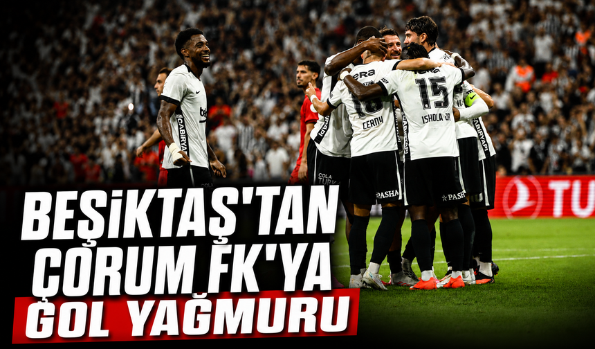 Beşiktaş’tan Çorum FK’ya gol yağmuru