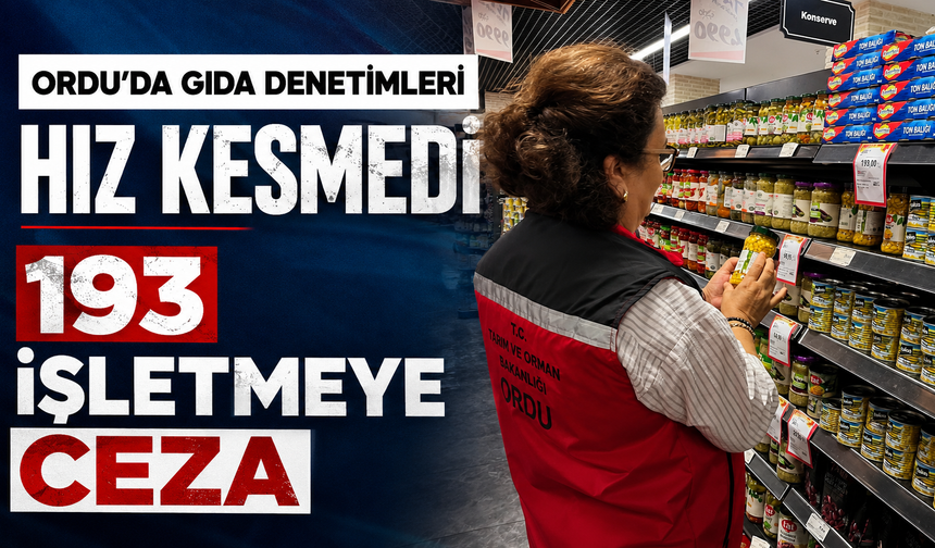 Ordu’da gıda denetimleri hız kesmedi: 193 işletmeye ceza