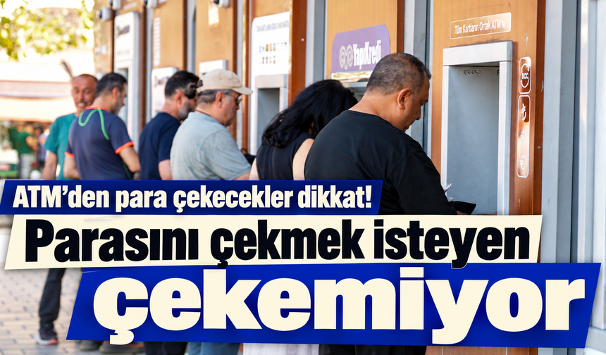 ATM’den para çekecekler dikkat! Parasını çekmek isteyen çekemiyor