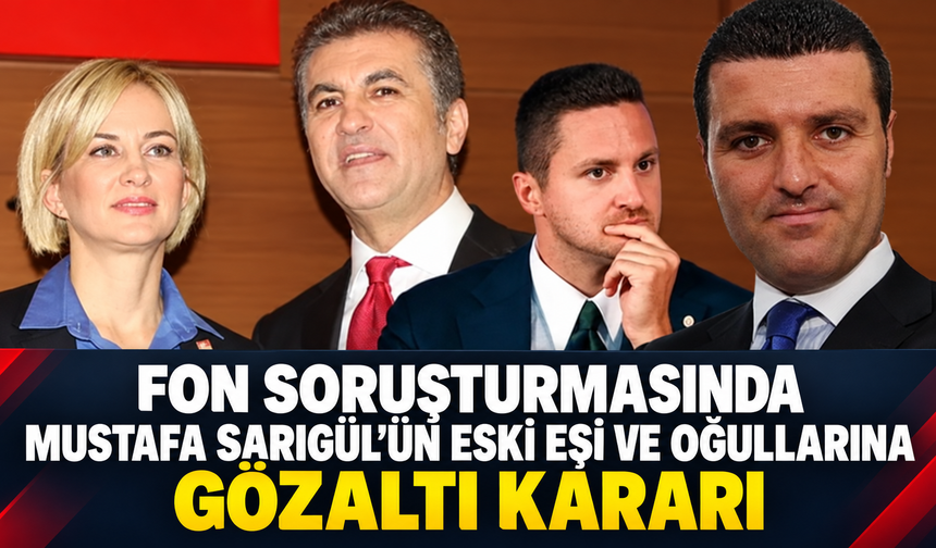 Fon soruşturmasında Mustafa Sarıgül’ün eski eşi ve oğullarına gözaltı kararı