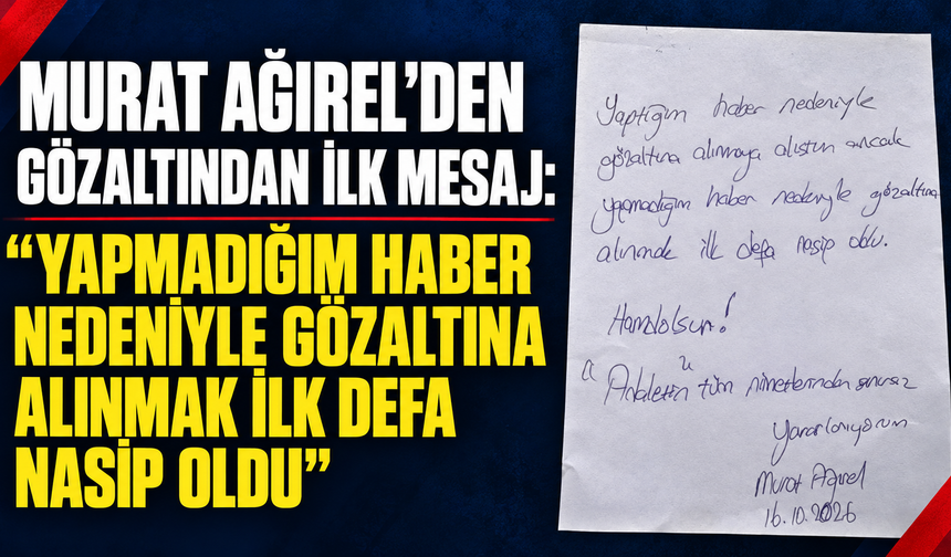 Murat Ağırel’den gözaltından ilk mesaj: “Yapmadığım haber nedeniyle gözaltına alınmak ilk defa nasip oldu”