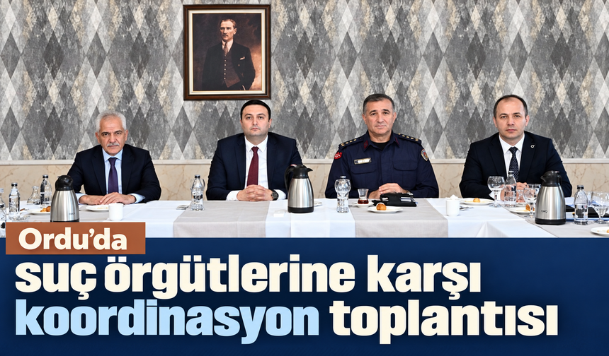 Ordu’da suç örgütlerine karşı koordinasyon toplantısı