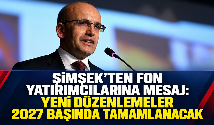 Şimşek’ten fon yatırımcılarına mesaj: Yeni düzenlemeler 2027 başında tamamlanacak