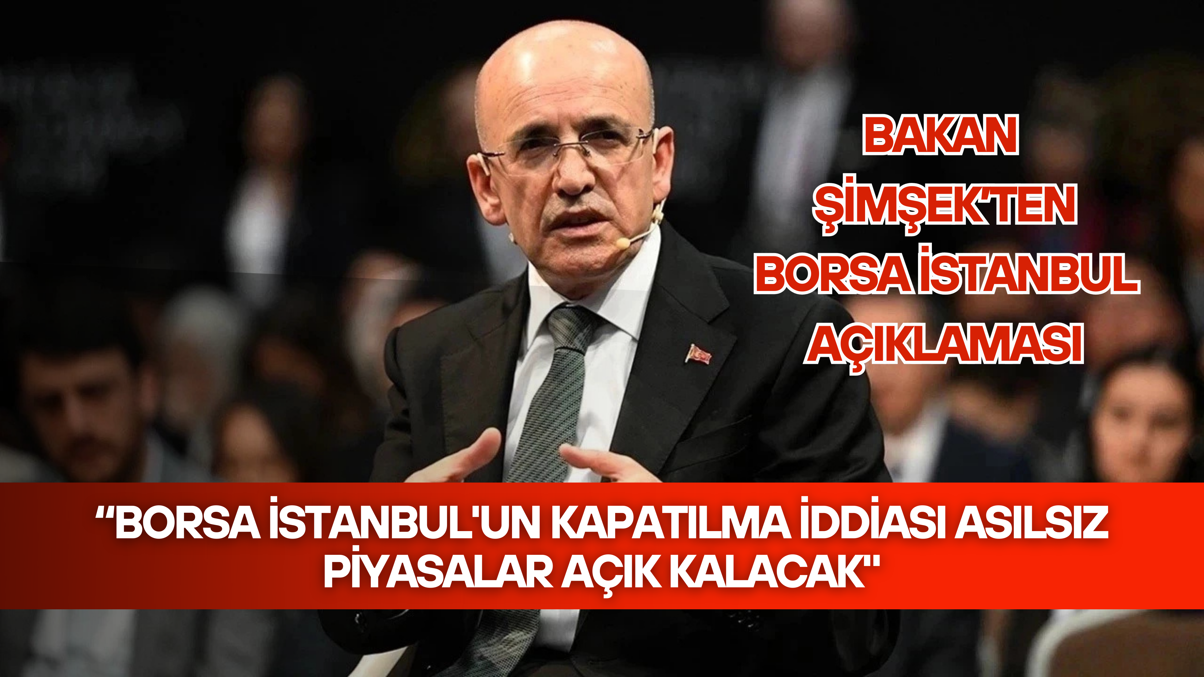 Bakan Şimşek: “Borsa İstanbul'un kapatılma iddiası asılsız piyasalar açık kalacak"