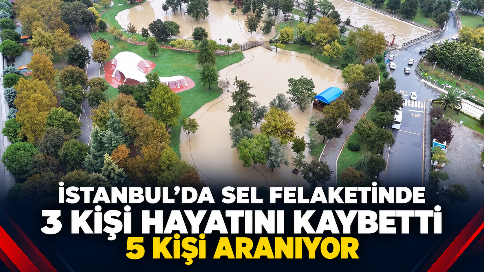 İstanbul’da sel felaketinde 3 kişi hayatını kaybetti, 5 kişi aranıyor